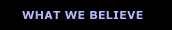 WHAT WE BELIEVE